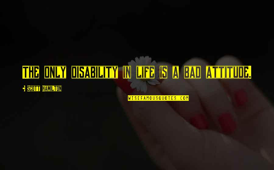 Tousen Quotes By Scott Hamilton: The only disability in life is a bad Tousen Quotes By Scott Hamilton: The only disability in life is a bad