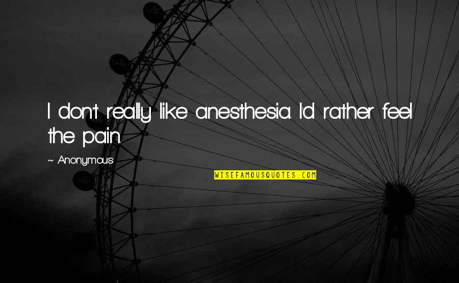 Tousignant Fence Quotes By Anonymous: I don't really like anesthesia. I'd rather feel