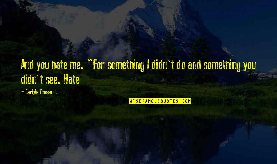Toussaint's Quotes By Carlyle Toussaint: And you hate me. "For something I didn't Toussaint's Quotes By Carlyle Toussaint: And you hate me. "For something I didn't