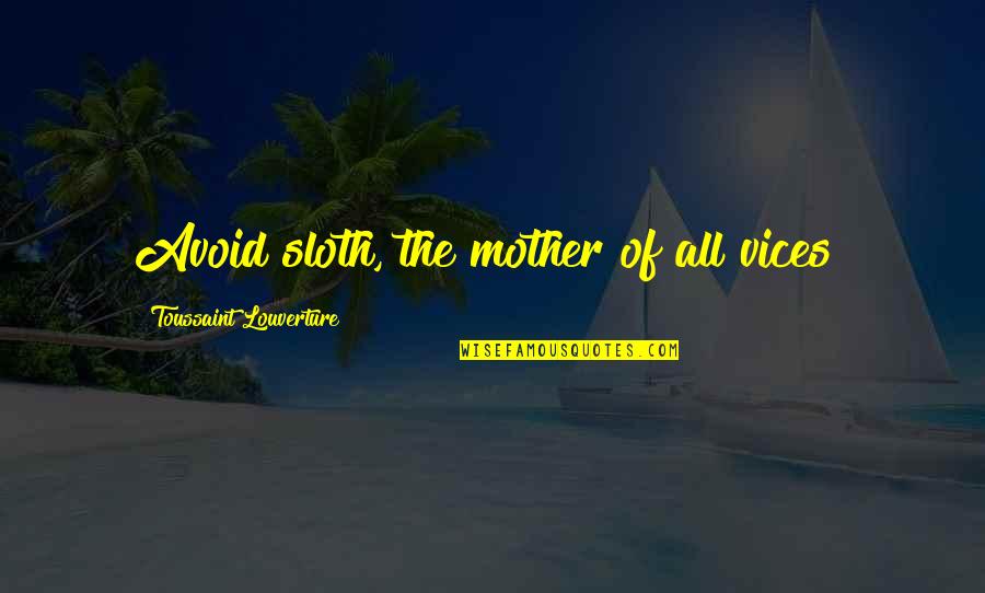Toussaint's Quotes By Toussaint Louverture: Avoid sloth, the mother of all vices! Toussaint's Quotes By Toussaint Louverture: Avoid sloth, the mother of all vices!