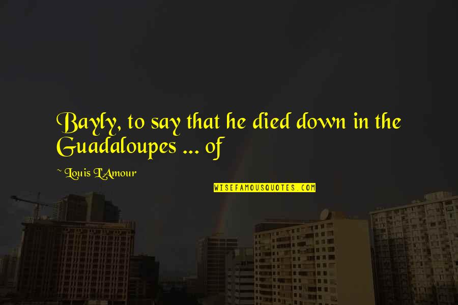 Touts Hangouts Quotes By Louis L'Amour: Bayly, to say that he died down in Touts Hangouts Quotes By Louis L'Amour: Bayly, to say that he died down in