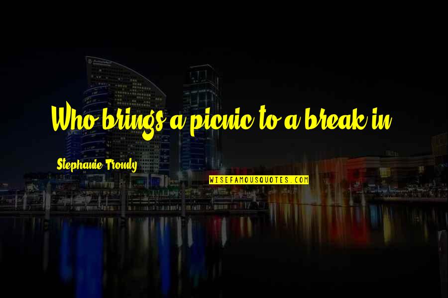 Touts Quotes By Stephanie Tromly: Who brings a picnic to a break-in? Touts Quotes By Stephanie Tromly: Who brings a picnic to a break-in?
