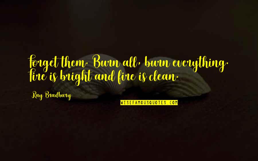 Touvre Castle Quotes By Ray Bradbury: Forget them. Burn all, burn everything. Fire is
