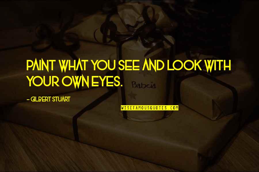 Tovarich In Russian Quotes By Gilbert Stuart: Paint what you see and look with your Tovarich In Russian Quotes By Gilbert Stuart: Paint what you see and look with your