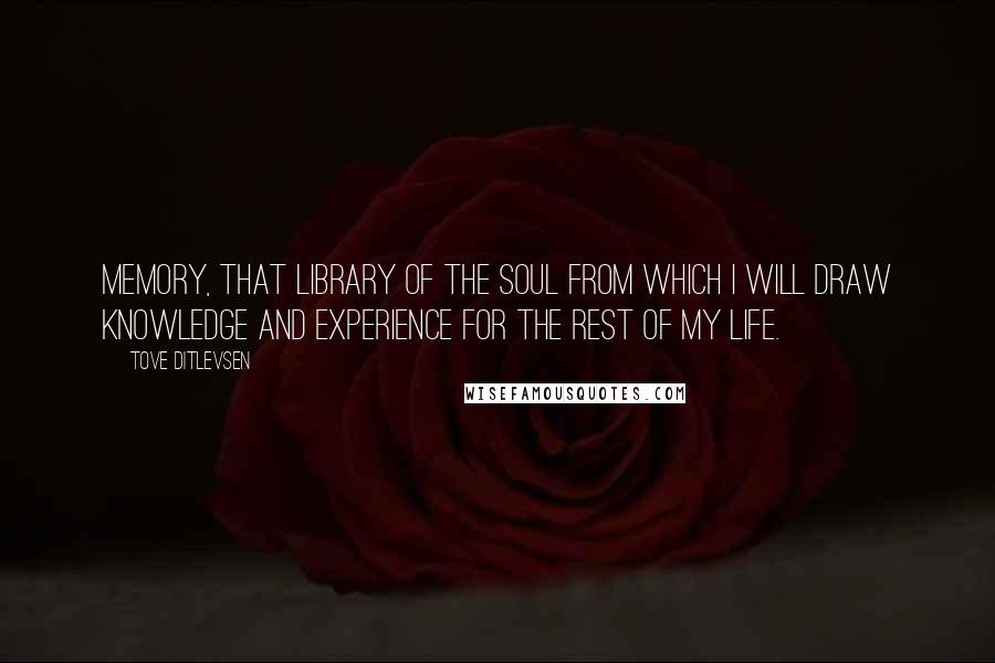 Tove Ditlevsen quotes: Memory, that library of the soul from which I will draw knowledge and experience for the rest of my life.