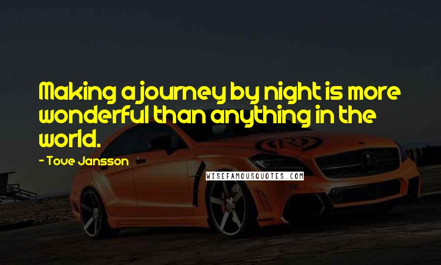 Tove Jansson quotes: Making a journey by night is more wonderful than anything in the world.