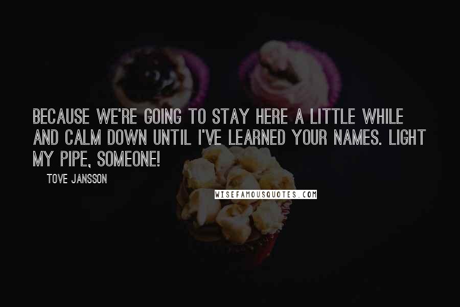 Tove Jansson quotes: Because we're going to stay here a little while and calm down until I've learned your names. Light my pipe, someone!