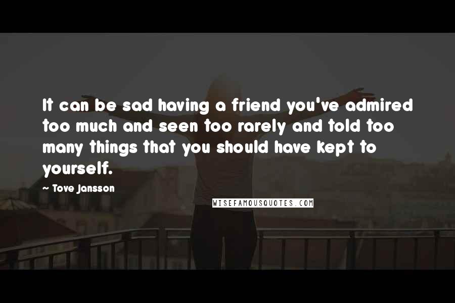 Tove Jansson quotes: It can be sad having a friend you've admired too much and seen too rarely and told too many things that you should have kept to yourself. Tove Jansson quotes: It can be sad having a friend you've admired too much and seen too rarely and told too many things that you should have kept to yourself.