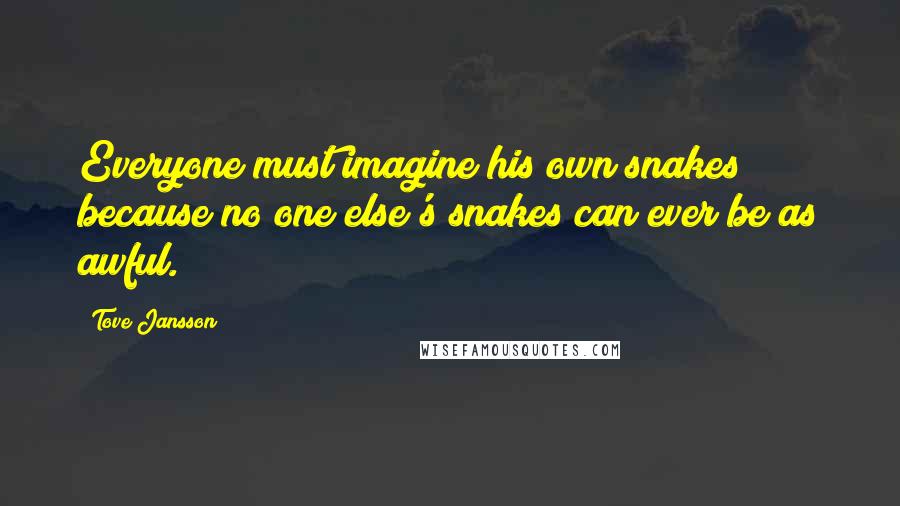 Tove Jansson quotes: Everyone must imagine his own snakes because no one else's snakes can ever be as awful.