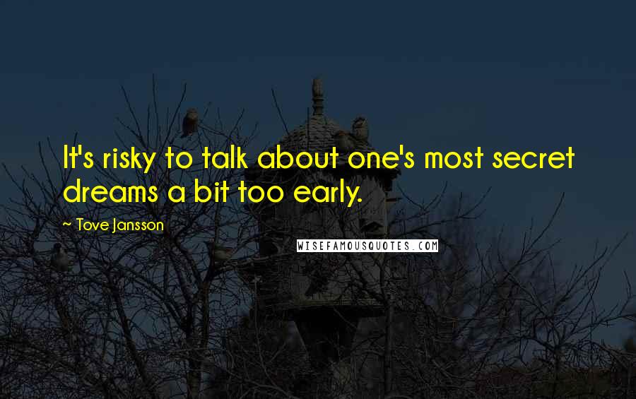 Tove Jansson quotes: It's risky to talk about one's most secret dreams a bit too early.