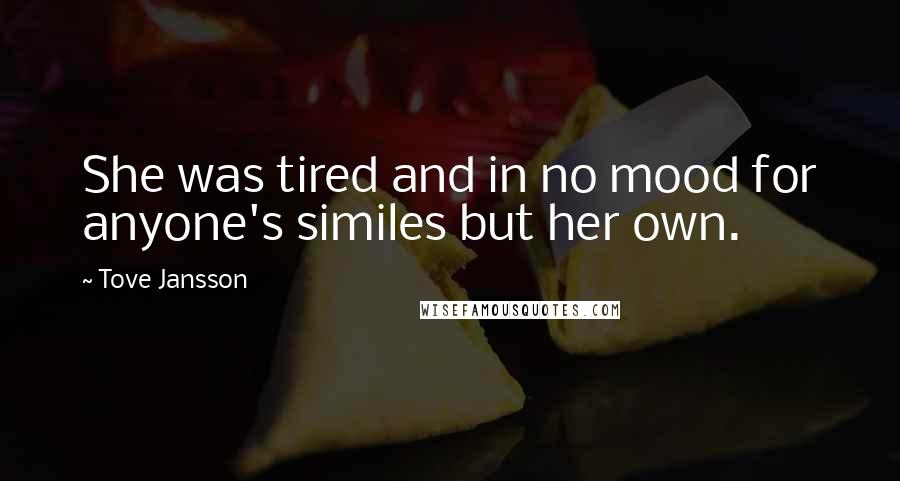 Tove Jansson quotes: She was tired and in no mood for anyone's similes but her own.