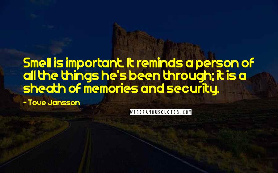 Tove Jansson quotes: Smell is important. It reminds a person of all the things he's been through; it is a sheath of memories and security. Tove Jansson quotes: Smell is important. It reminds a person of all the things he's been through; it is a sheath of memories and security.