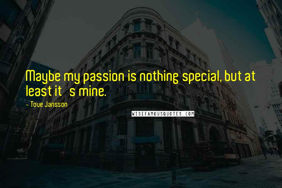 Tove Jansson quotes: Maybe my passion is nothing special, but at least it's mine.