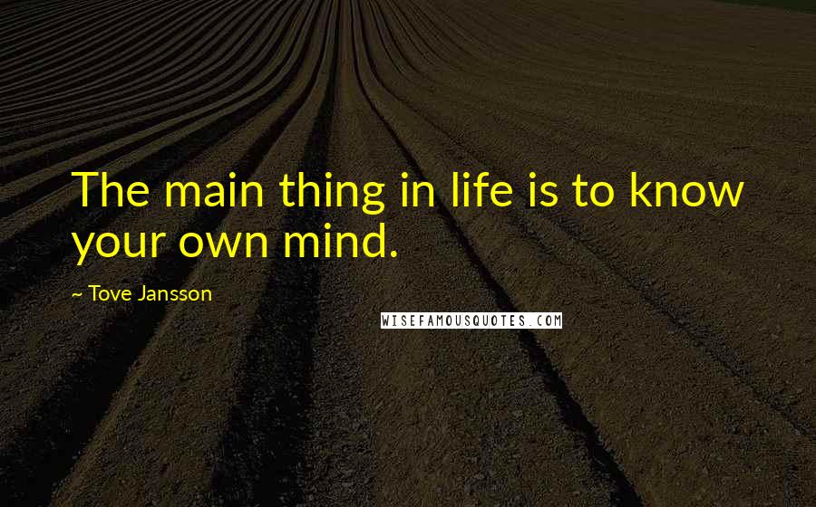 Tove Jansson quotes: The main thing in life is to know your own mind.