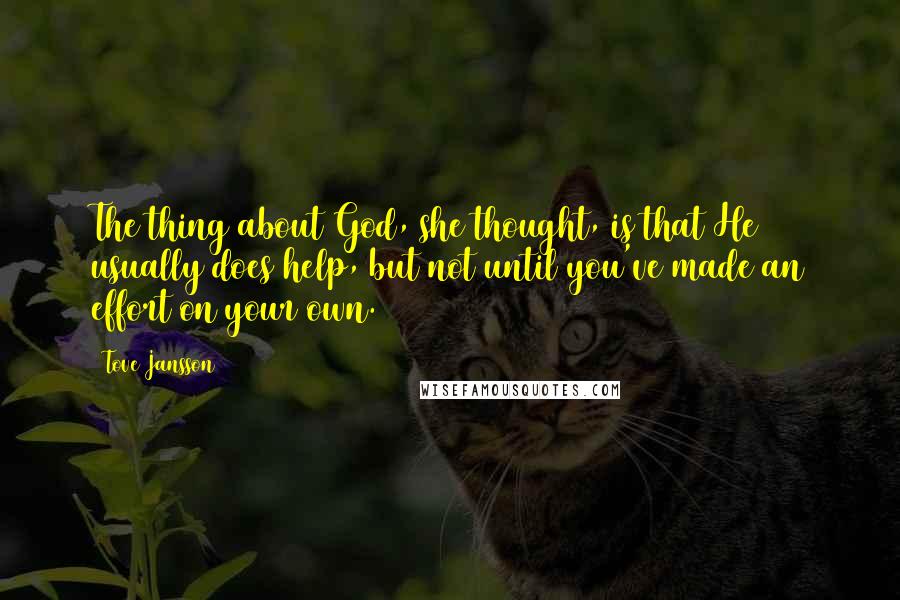 Tove Jansson quotes: The thing about God, she thought, is that He usually does help, but not until you've made an effort on your own. Tove Jansson quotes: The thing about God, she thought, is that He usually does help, but not until you've made an effort on your own.