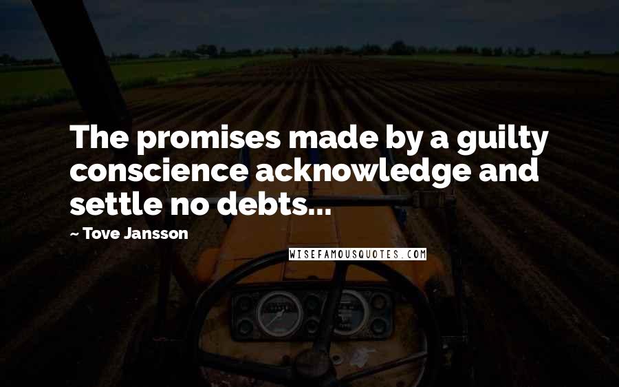 Tove Jansson quotes: The promises made by a guilty conscience acknowledge and settle no debts...