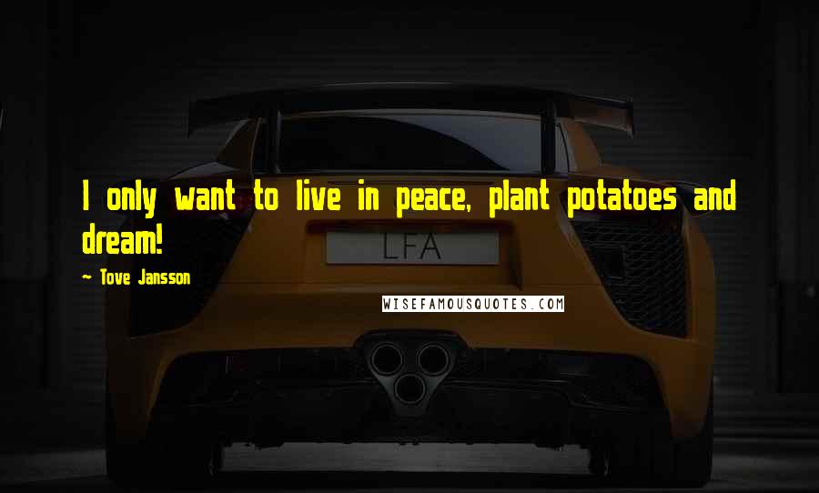 Tove Jansson quotes: I only want to live in peace, plant potatoes and dream!