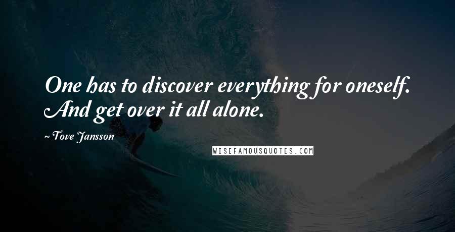 Tove Jansson quotes: One has to discover everything for oneself. And get over it all alone.