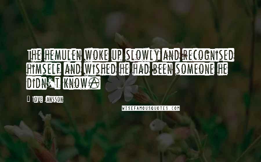 Tove Jansson quotes: The hemulen woke up slowly and recognised himself and wished he had been someone he didn't know.