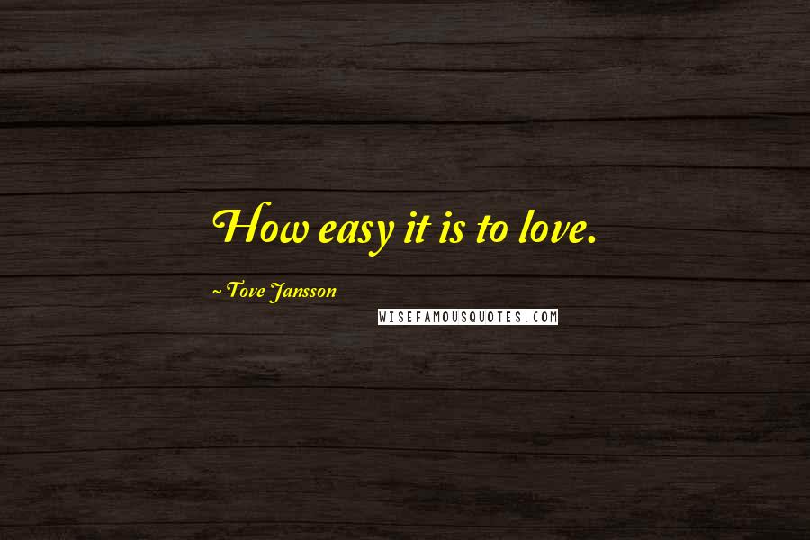 Tove Jansson quotes: How easy it is to love.