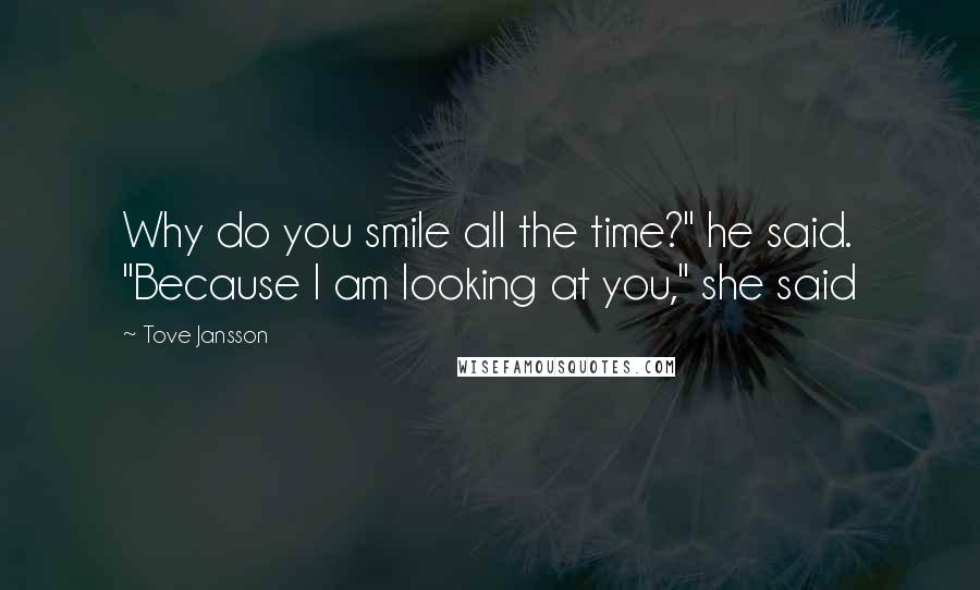 Tove Jansson quotes: Why do you smile all the time?" he said. "Because I am looking at you," she said