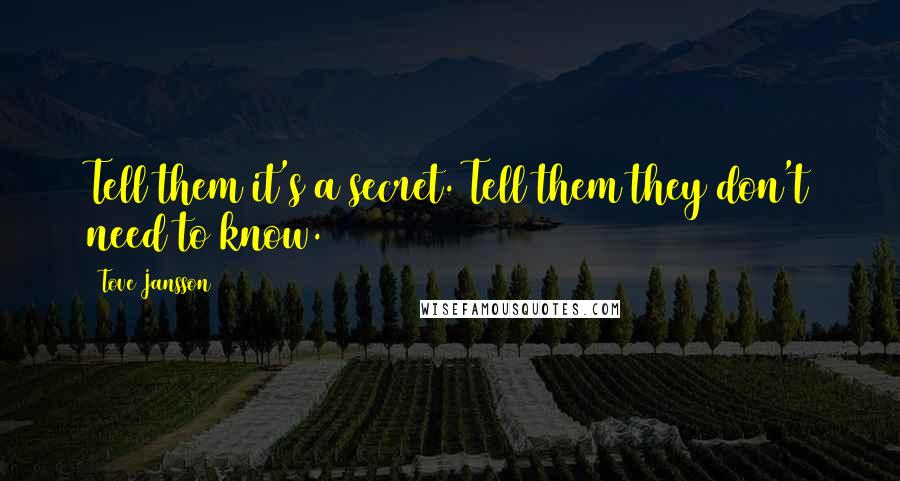 Tove Jansson quotes: Tell them it's a secret. Tell them they don't need to know.