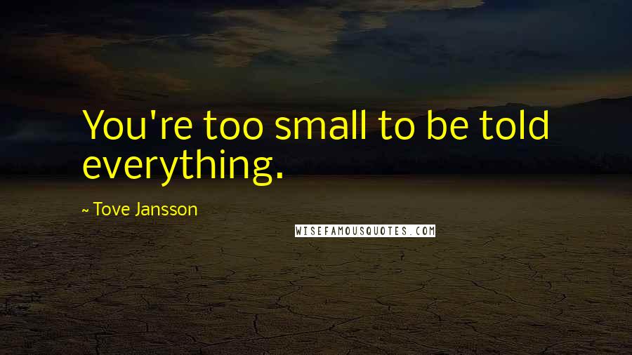 Tove Jansson quotes: You're too small to be told everything.