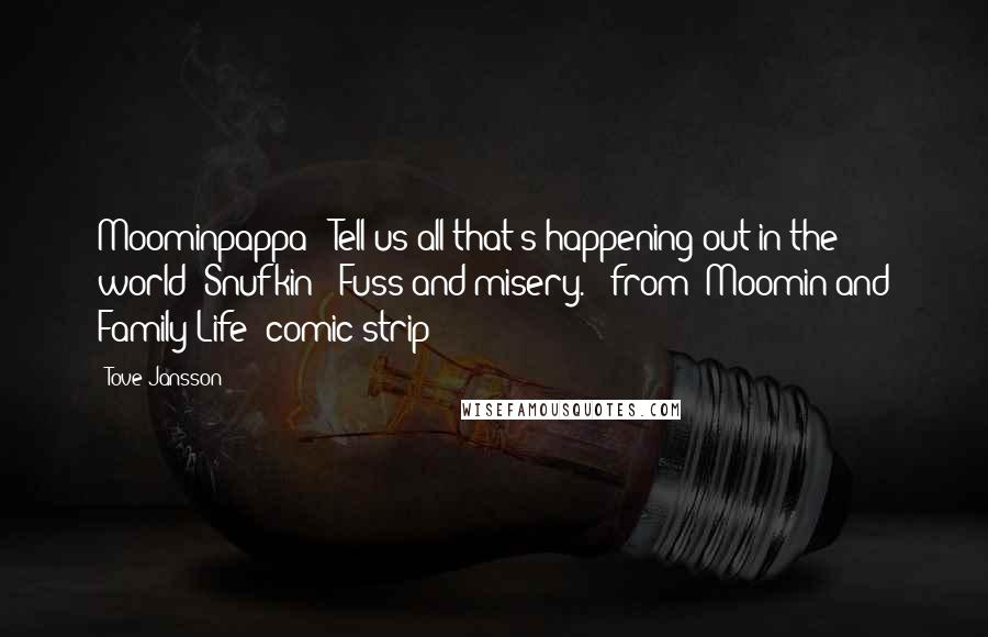 Tove Jansson quotes: Moominpappa: "Tell us all that's happening out in the world!"Snufkin: "Fuss and misery."- from "Moomin and Family Life" comic strip Tove Jansson quotes: Moominpappa: "Tell us all that's happening out in the world!"Snufkin: "Fuss and misery."- from "Moomin and Family Life" comic strip