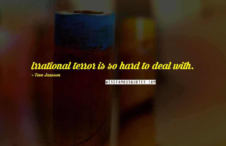 Tove Jansson quotes: Irrational terror is so hard to deal with.