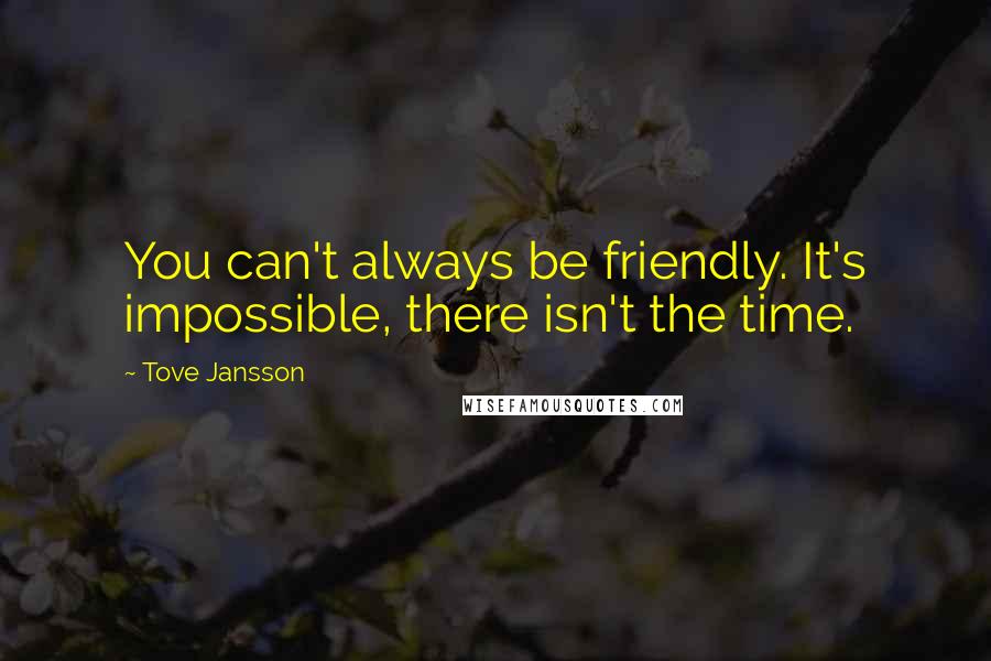 Tove Jansson quotes: You can't always be friendly. It's impossible, there isn't the time.