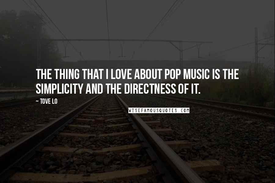 Tove Lo quotes: The thing that I love about pop music is the simplicity and the directness of it.