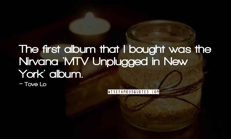 Tove Lo quotes: The first album that I bought was the Nirvana 'MTV Unplugged in New York' album.