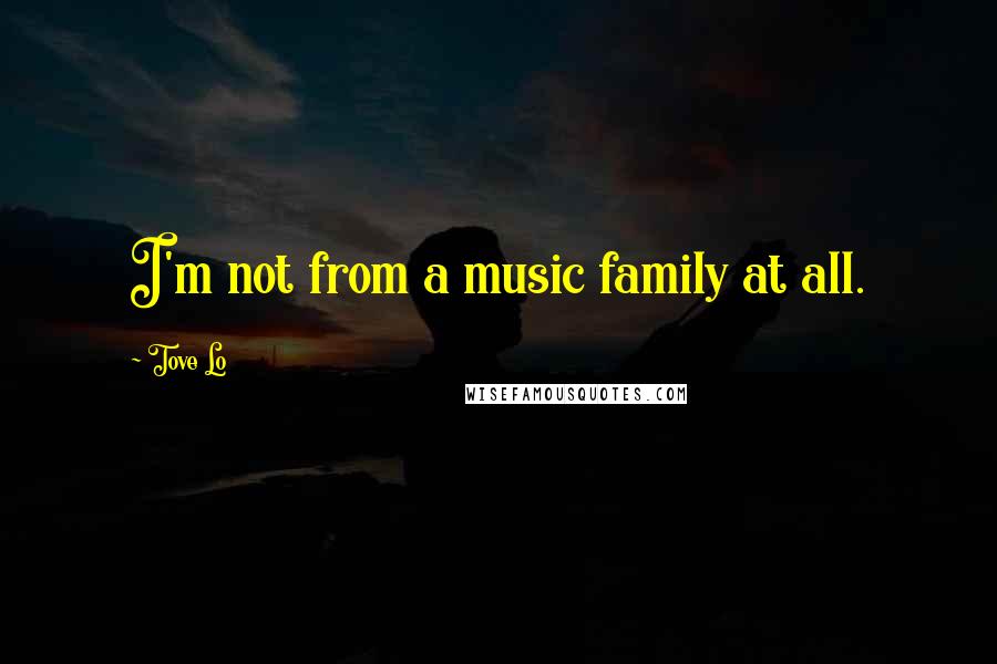 Tove Lo quotes: I'm not from a music family at all.