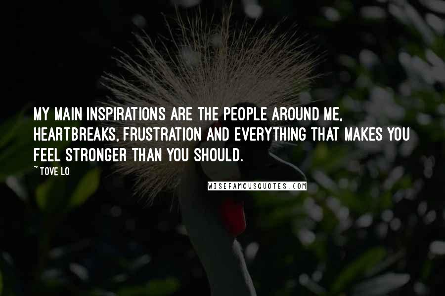 Tove Lo quotes: My main inspirations are the people around me, heartbreaks, frustration and everything that makes you feel stronger than you should. Tove Lo quotes: My main inspirations are the people around me, heartbreaks, frustration and everything that makes you feel stronger than you should.