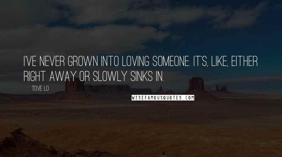 Tove Lo quotes: I've never grown into loving someone. It's, like, either right away or slowly sinks in.