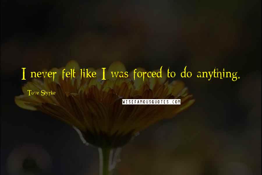 Tove Styrke quotes: I never felt like I was forced to do anything.