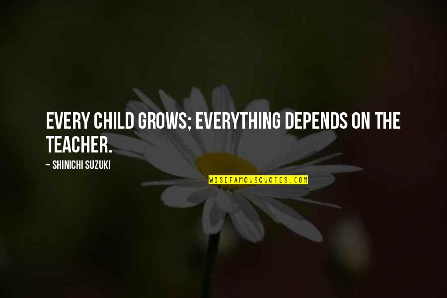 Tovera Quotes By Shinichi Suzuki: Every child grows; everything depends on the teacher.