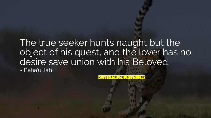 Towa No Quon Quotes By Baha'u'llah: The true seeker hunts naught but the object Towa No Quon Quotes By Baha'u'llah: The true seeker hunts naught but the object