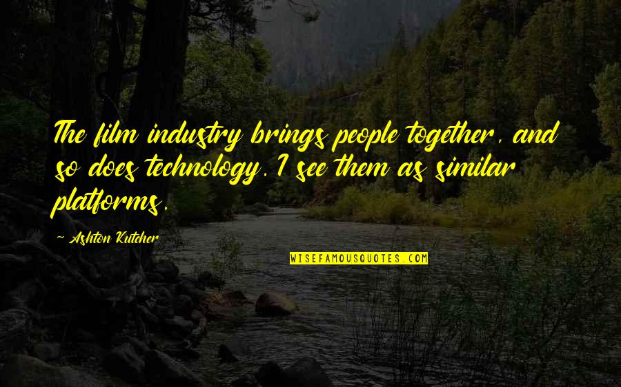 Towar Quotes By Ashton Kutcher: The film industry brings people together, and so