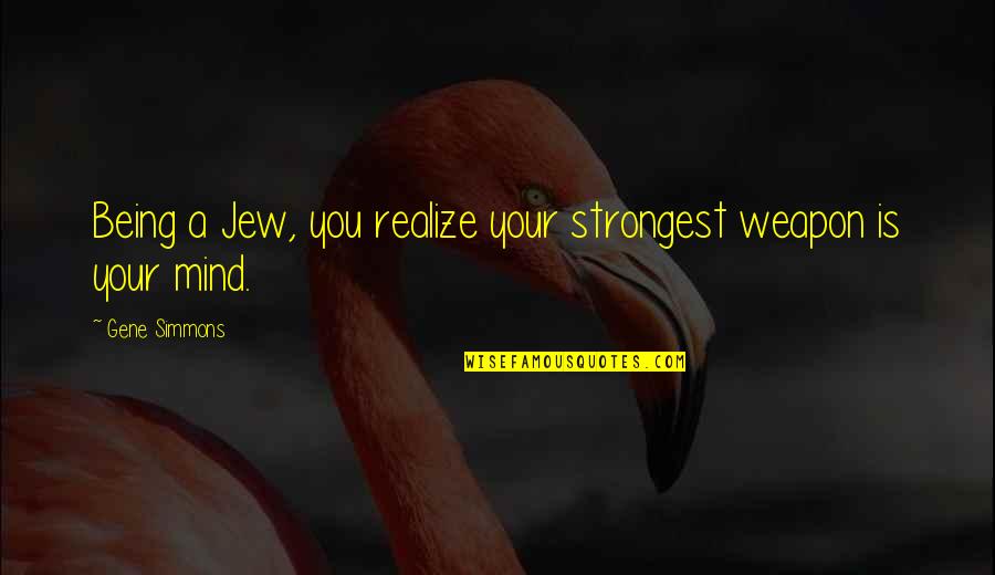 Towar Quotes By Gene Simmons: Being a Jew, you realize your strongest weapon