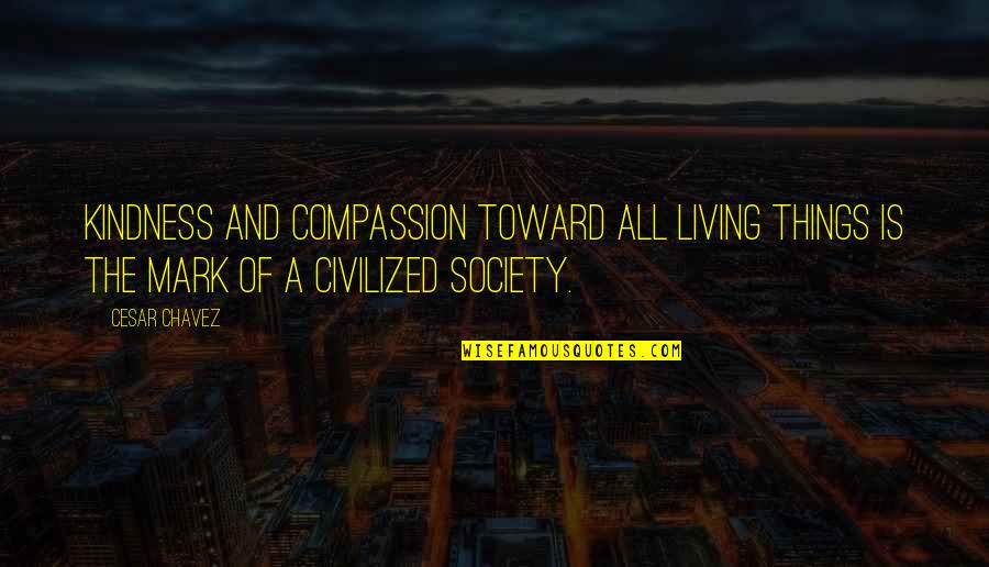 Toward Quotes By Cesar Chavez: Kindness and compassion toward all living things is