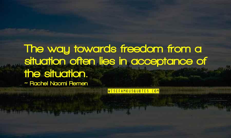 Towards Quotes By Rachel Naomi Remen: The way towards freedom from a situation often