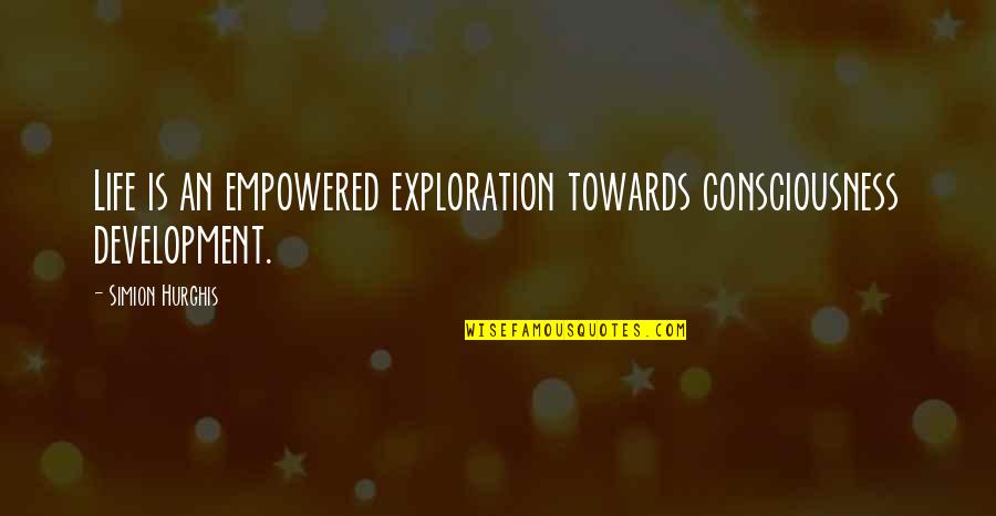 Towards Quotes By Simion Hurghis: Life is an empowered exploration towards consciousness development.
