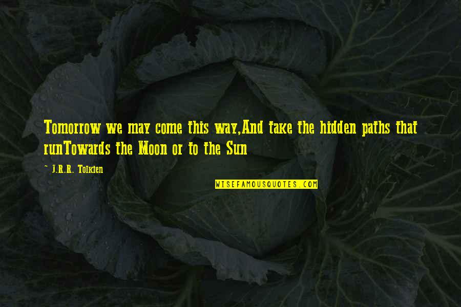 Towards The Sun Quotes By J.R.R. Tolkien: Tomorrow we may come this way,And take the