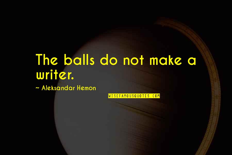Towboat Quotes By Aleksandar Hemon: The balls do not make a writer.