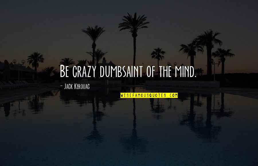 Towdster Quotes By Jack Kerouac: Be crazy dumbsaint of the mind. Towdster Quotes By Jack Kerouac: Be crazy dumbsaint of the mind.