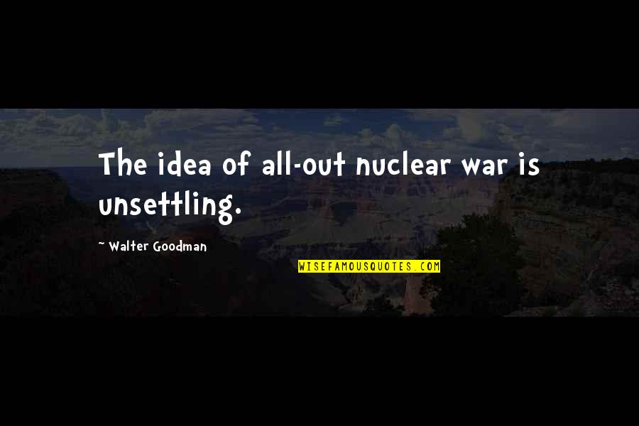 Toweling Quotes By Walter Goodman: The idea of all-out nuclear war is unsettling.