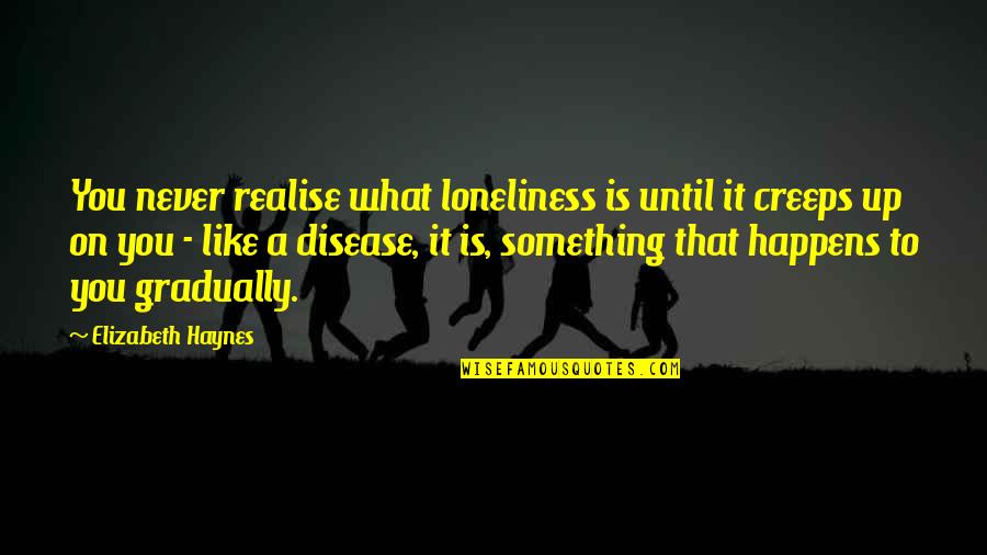 Tower And Life Quotes By Elizabeth Haynes: You never realise what loneliness is until it Tower And Life Quotes By Elizabeth Haynes: You never realise what loneliness is until it