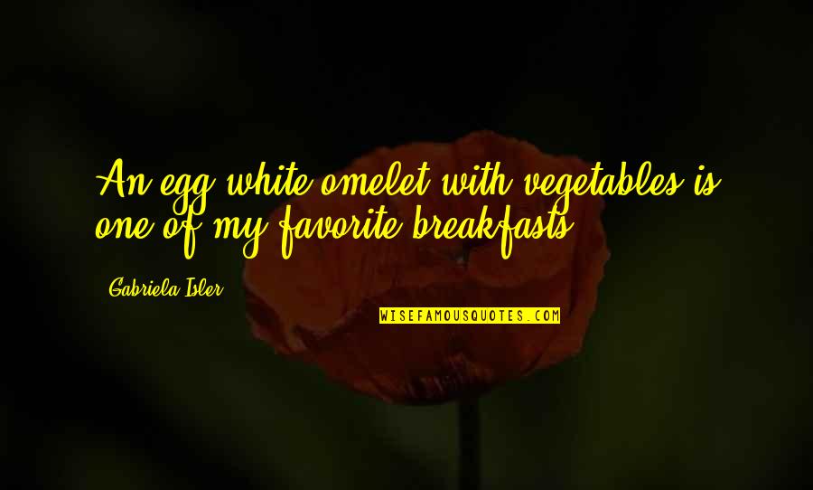 Tower And Life Quotes By Gabriela Isler: An egg white omelet with vegetables is one
