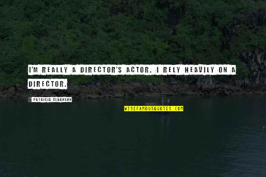 Tower And Life Quotes By Patricia Clarkson: I'm really a director's actor. I rely heavily Tower And Life Quotes By Patricia Clarkson: I'm really a director's actor. I rely heavily